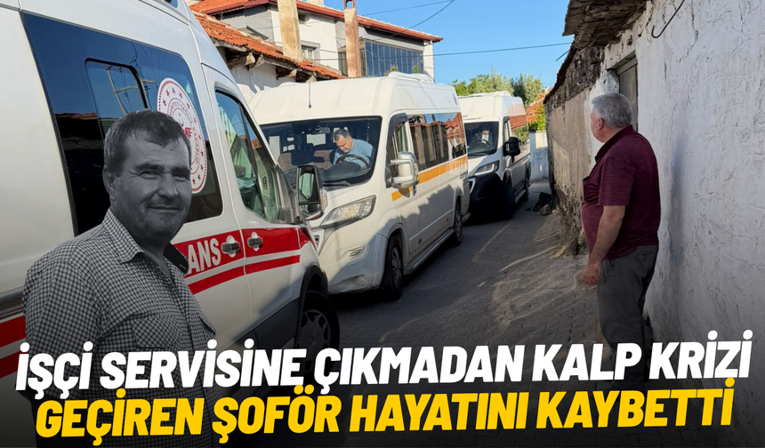 İşçi servisine çıkmadan kalp krizi geçiren şoför hayatını kaybetti