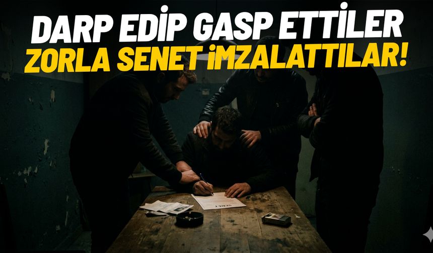 Darp edip gasp ettiler, zorla senet imzalattılar