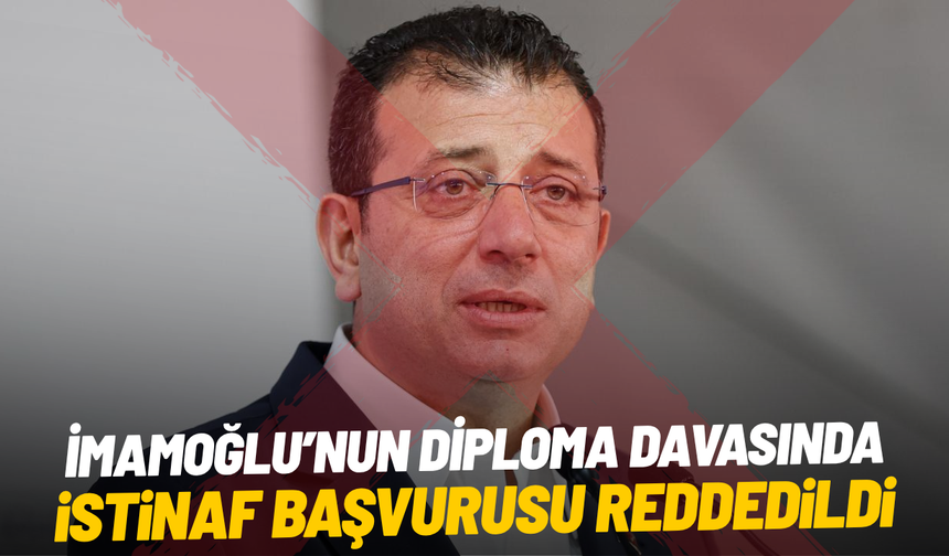 İmamoğlu’nun diploma davasında istinaf başvurusu reddedildi