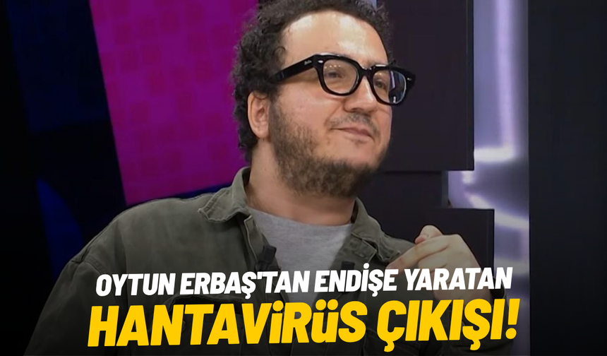 Oytun Erbaş'tan endişe yaratan hantavirüs çıkışı