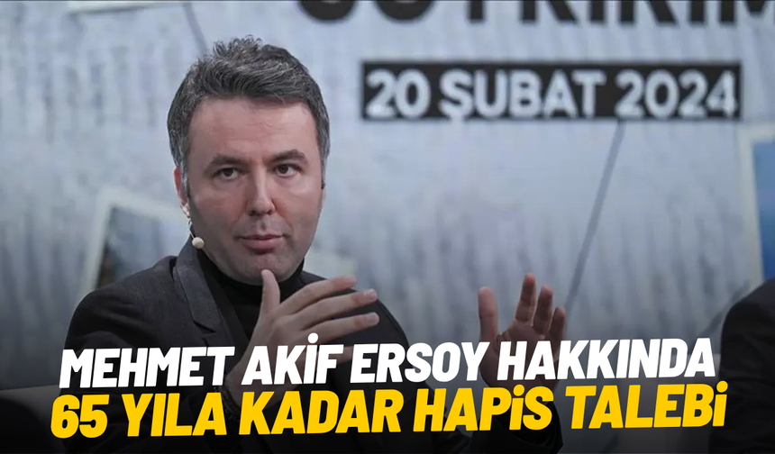 Mehmet Akif Ersoy hakkında 65 yıla kadar hapis talebi