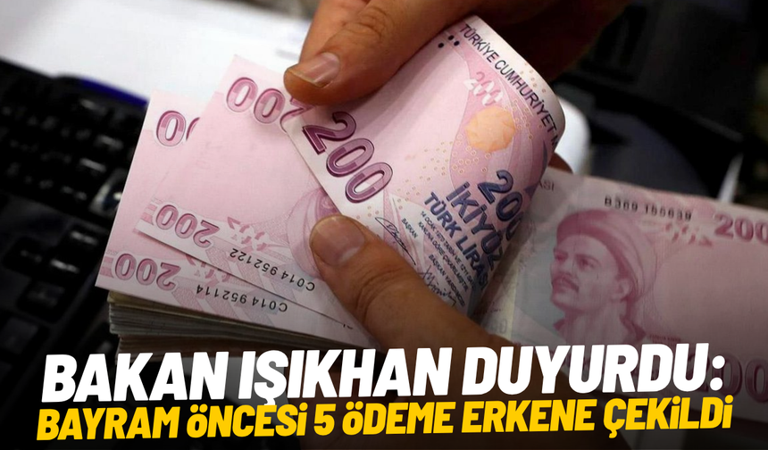 Bakan Işıkhan duyurdu: Bayram öncesi 5 ödeme erkene çekildi