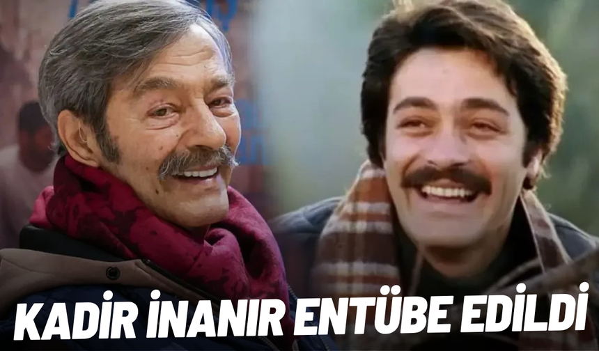 Kadir İnanır entübe edildi