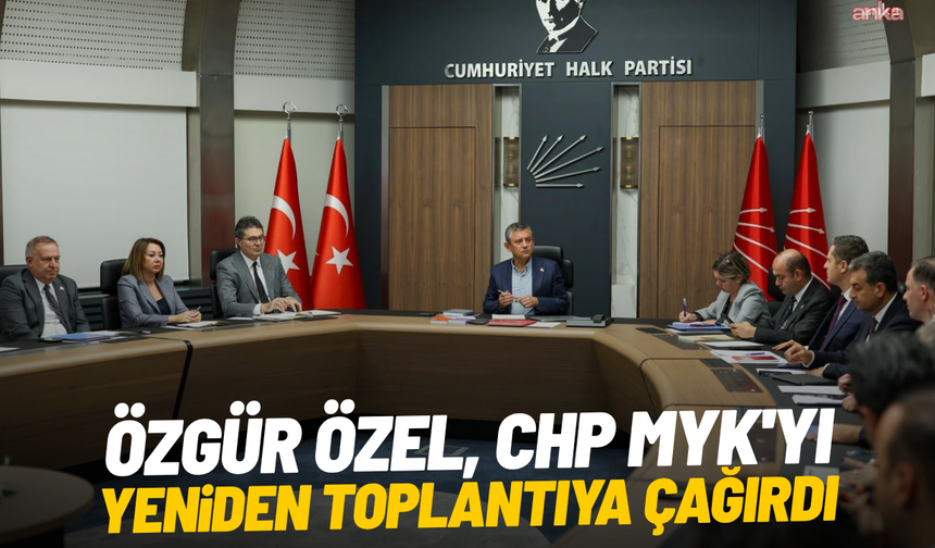 Özgür Özel, CHP MYK'yı yeniden toplantıya çağırdı