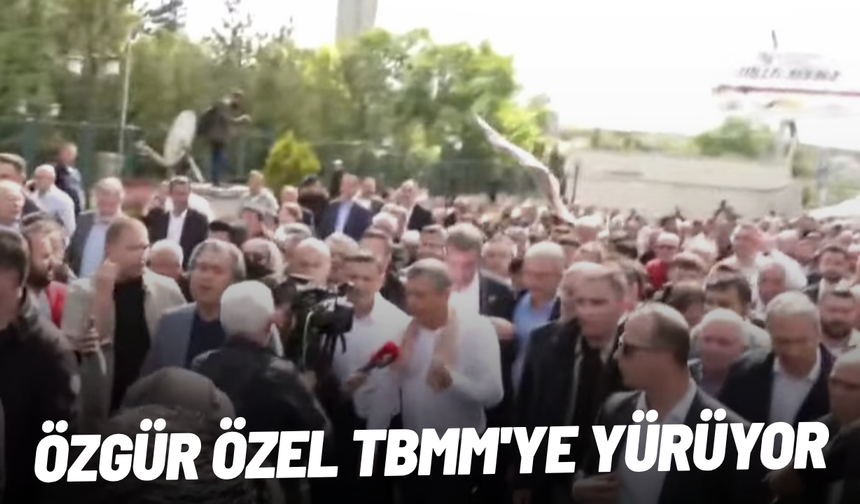 Özgür Özel TBMM'ye yürüyor