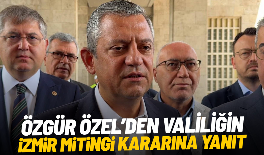 Özgür Özel’den Valiliğin İzmir mitingi kararına yanıt