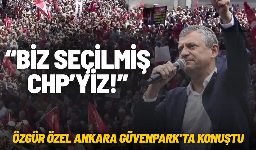Özgür Özel: “Biz seçilmiş CHP’yiz”
