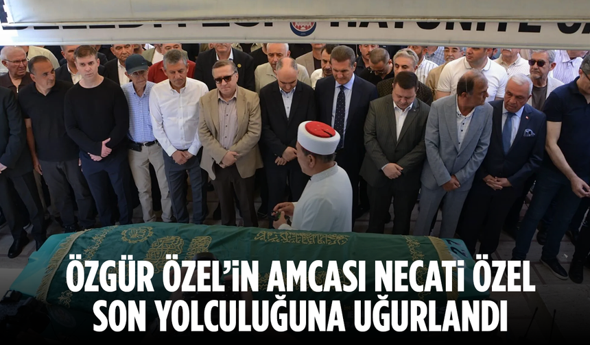Özgür Özel’in Acı Günü: Amcası Necati Özel Son Yolculuğuna Uğurlandı