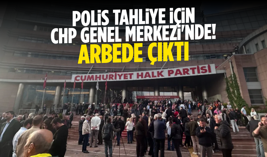 Polis tahliye için CHP Genel Merkezi'nde!
