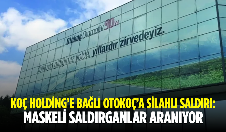 Koç Holding’e bağlı Otokoç’a silahlı saldırı: Maskeli saldırganlar aranıyor