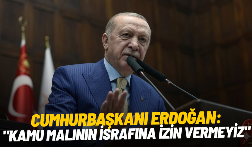 Cumhurbaşkanı Erdoğan: "Kamu malının israfına izin vermeyiz"