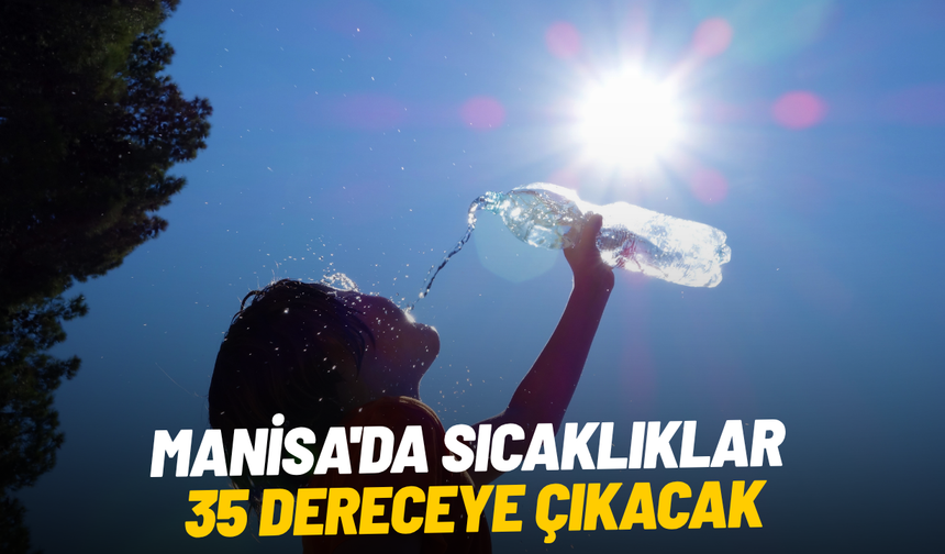 Manisa'da sıcaklıklar 35 dereceye çıkacak