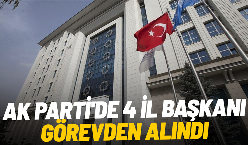 AK Parti'de 4 il başkanı görevden alındı