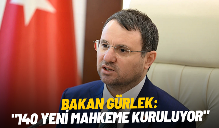 Bakan Gürlek: "140 yeni mahkeme kuruluyor"