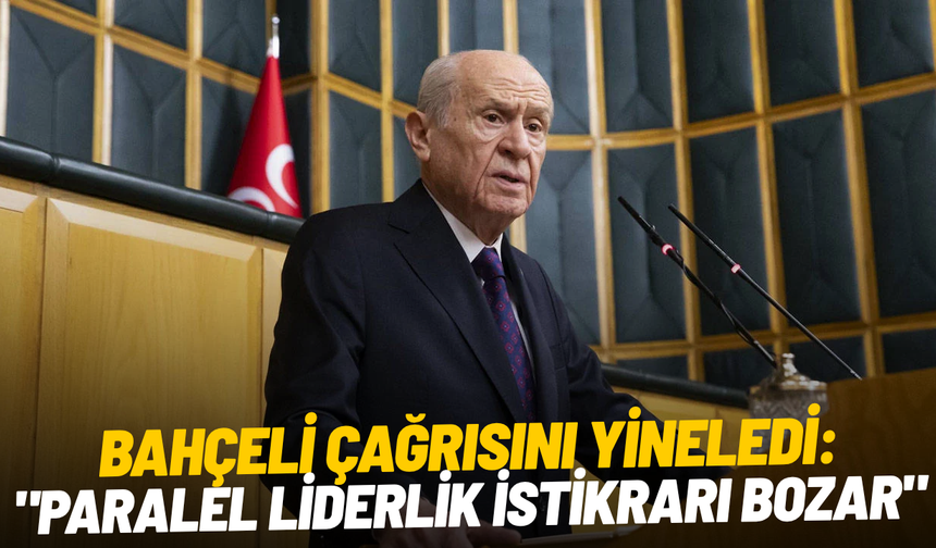 Devlet Bahçeli, CHP çağrısını yineledi: "Paralel liderlik istikrarı bozar"