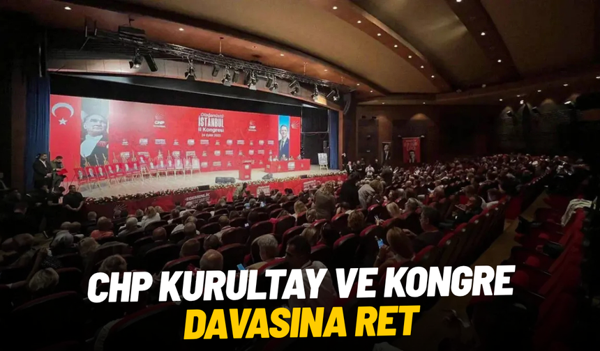 CHP kurultay ve kongre davasına ret