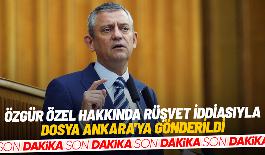 Özgür Özel hakkında rüşvet soruşturması: Dosya Ankara'ya gönderildi
