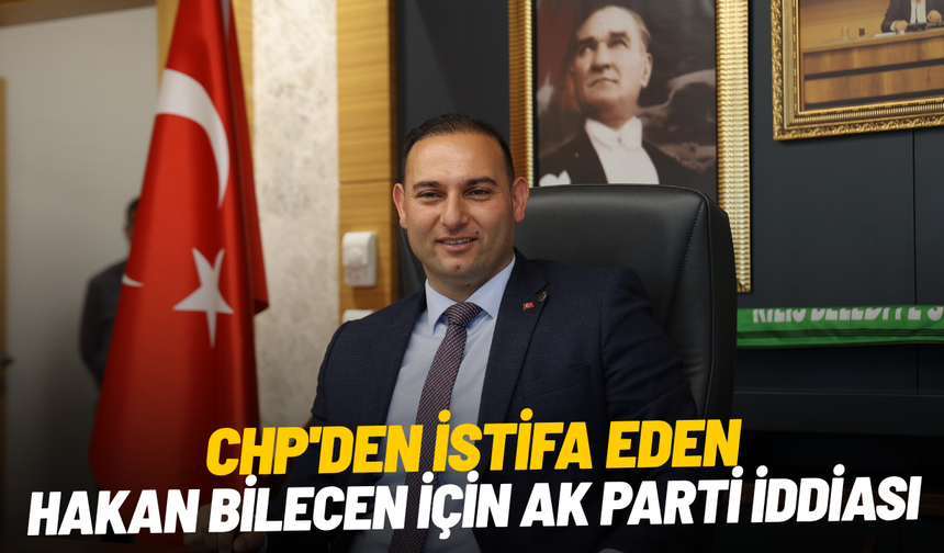 CHP'den istifa eden Hakan Bilecen için AK Parti iddiası