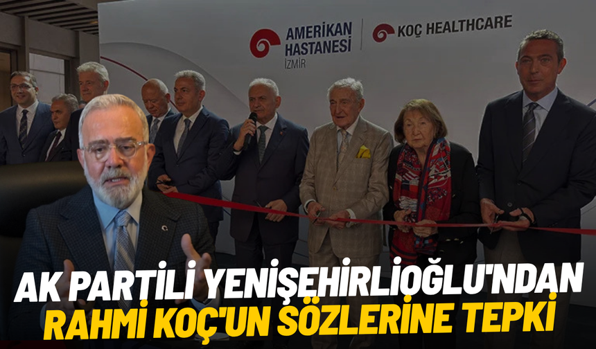 AK Partili Yenişehirlioğlu'ndan Rahmi Koç'un sözlerine tepki