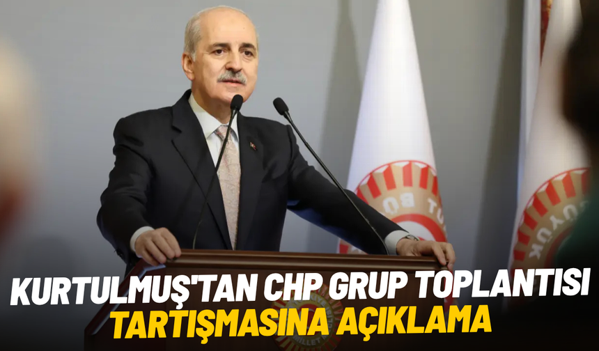 Kurtulmuş'tan CHP grup toplantısı tartışmasına açıklama