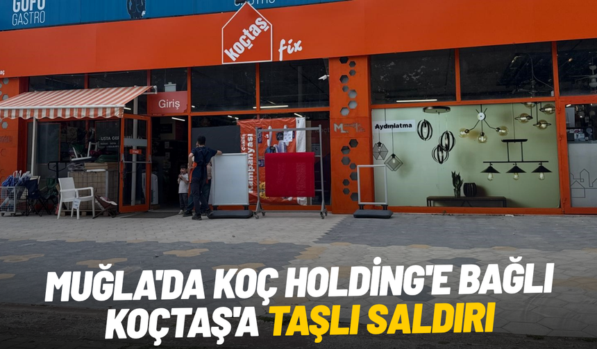 Muğla'da Koç Holding'e bağlı Koçtaş'a taşlı saldırı