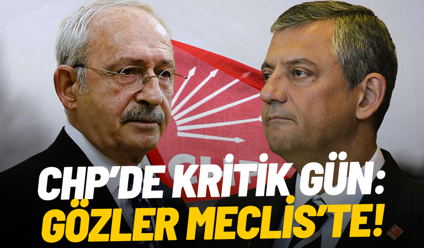 CHP’de kritik gün: Gözler Meclis’te!