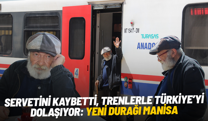 Servetini kaybetti, trenlerle Türkiye’yi dolaşıyor: Yeni durağı Manisa