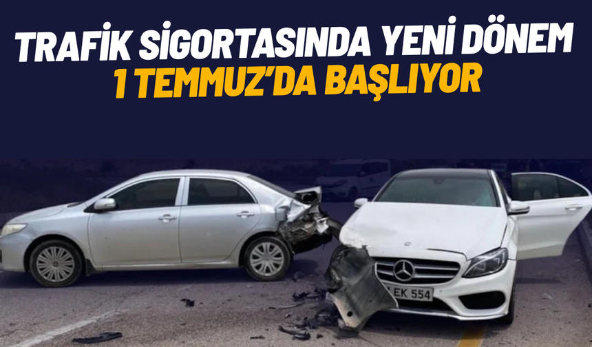 Trafik sigortasında yeni dönem 1 Temmuz’da başlıyor