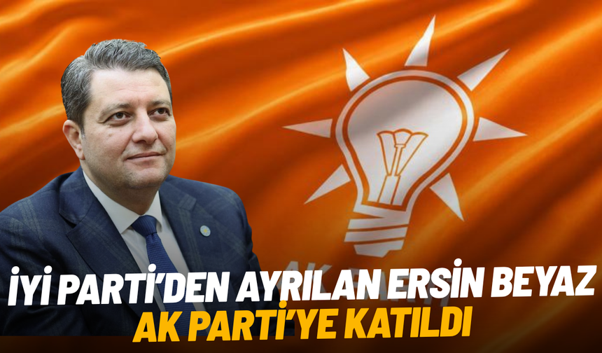 İYİ Parti’den ayrılan Ersin Beyaz AK Parti’ye katıldı