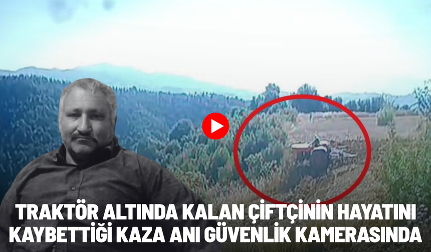 Traktörün altında kalan çiftçinin hayatını kaybettiği anlar kamerada