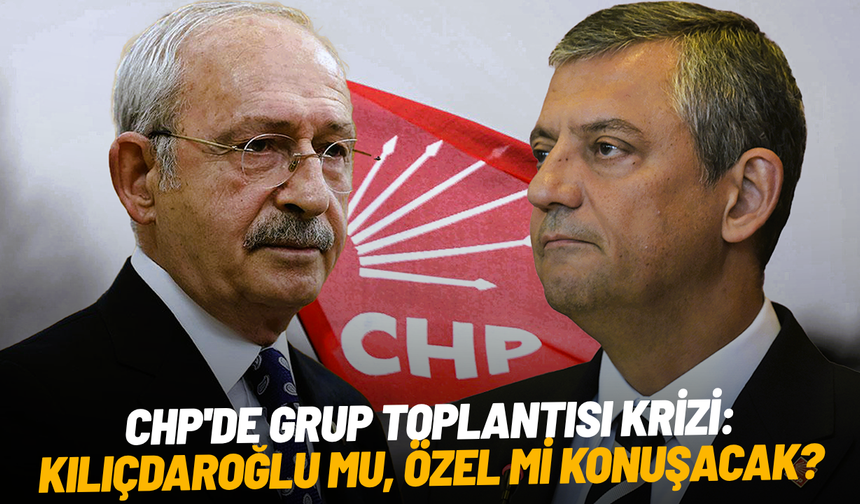 CHP'de grup toplantısı krizi: Kılıçdaroğlu mu, Özel mi konuşacak?