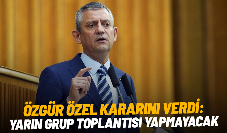 Özgür Özel kararını verdi: Yarın grup toplantısı yapmayacak
