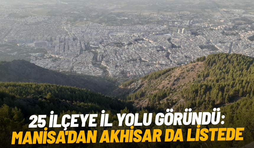 25 ilçeye il yolu göründü: Manisa'dan Akhisar da listede