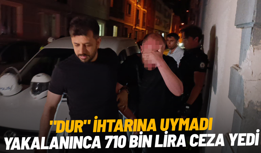 "Dur" ihtarına uymadı, yakalanınca 710 bin lira ceza yedi