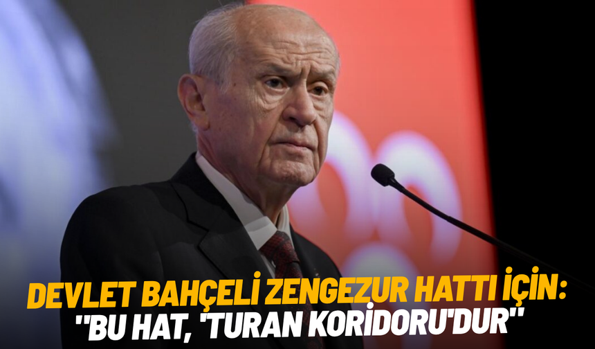 Devlet Bahçeli Zengezur hattı için: "Bu hat, 'Turan Koridoru'dur"