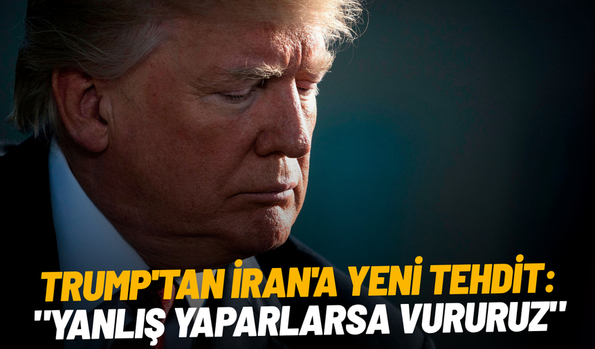 Trump'tan İran'a yeni tehdit: "Yanlış yaparlarsa vururuz"