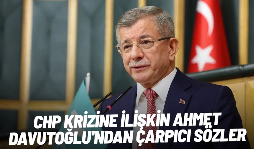 CHP krizine ilişkin Ahmet Davutoğlu'ndan çarpıcı sözler