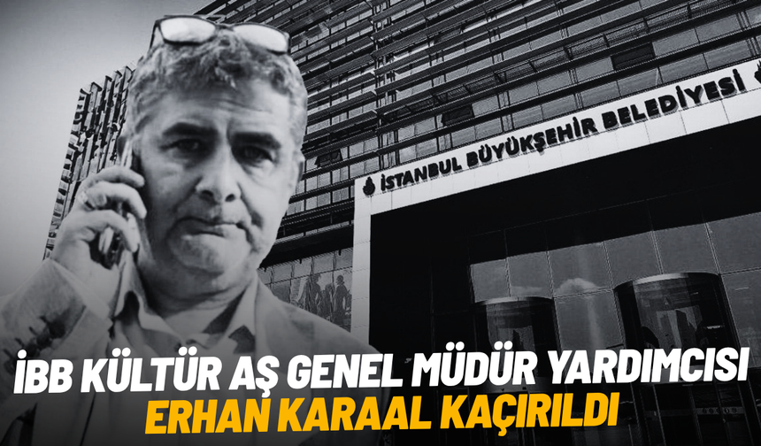 SON DAKİKA... İBB Kültür AŞ Genel Müdür Yardımcısı Erhan Karaal kaçırıldı