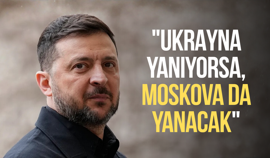 Zelenskiy'den Putin'e uyarı: "Ukrayna yanıyorsa, Moskova da yanacak"