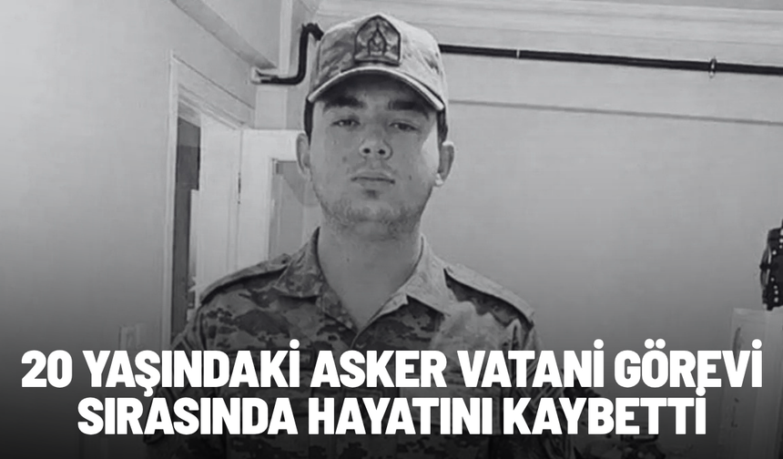 20 yaşındaki asker vatani görevi sırasında hayatını kaybetti