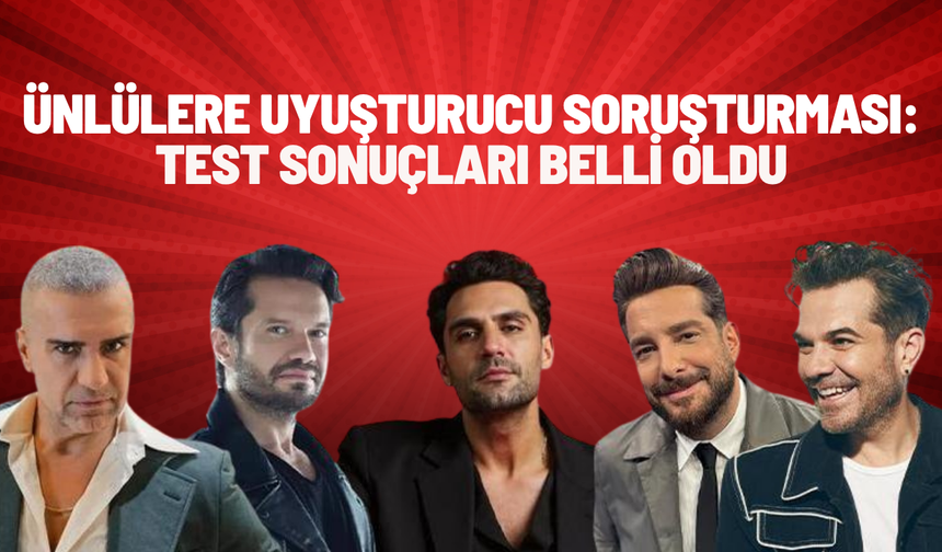 Ünlülere uyuşturucu soruşturması: Test sonuçları belli oldu