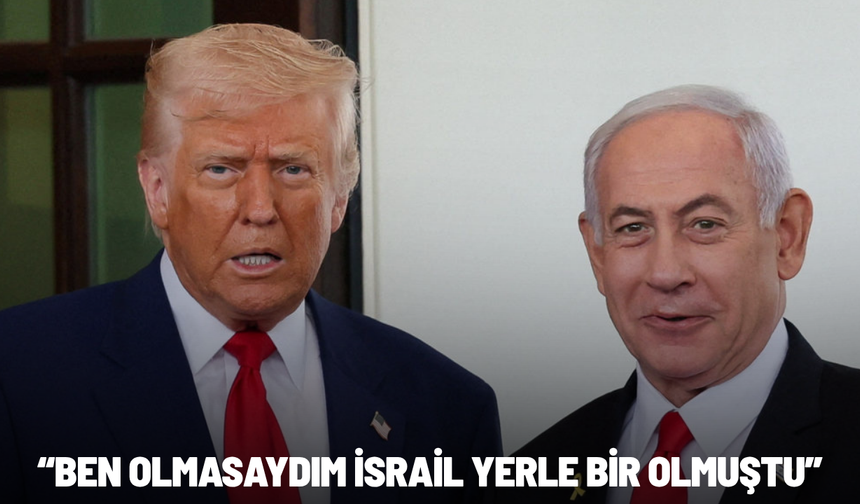 Trump: Ben olmasaydım İsrail yerle bir olmuştu