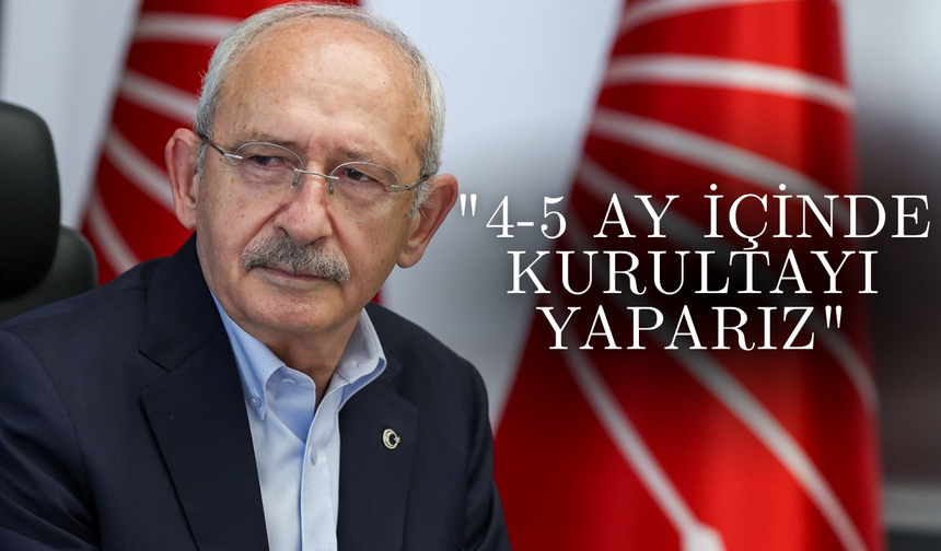 Kılıçdaroğlu’ndan kurultay için ilk takvim: "4-5 ay içinde yaparız"