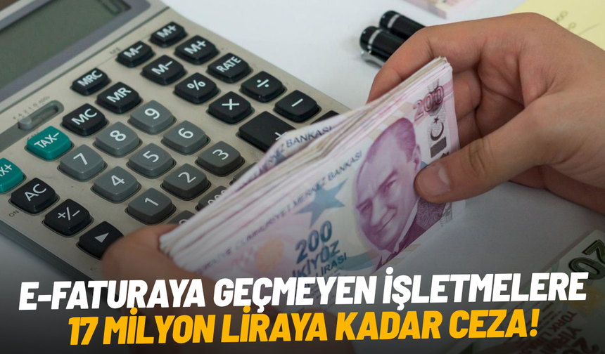 E-faturaya geçmeyen işletmelere 17 milyon liraya kadar ceza