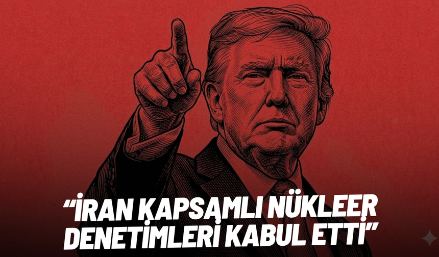 Trump: İran kapsamlı nükleer denetimleri kabul etti
