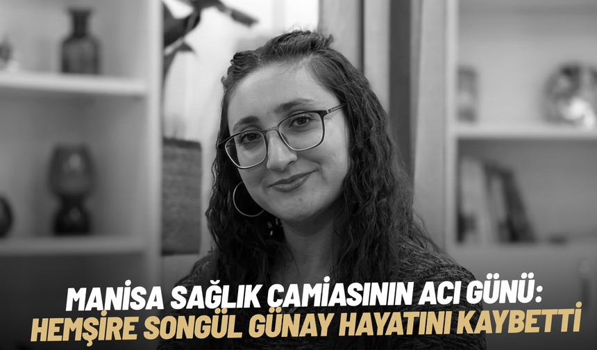 Manisa Sağlık Camiasının Acı Günü: Hemşire Songül Günay Hayatını Kaybetti