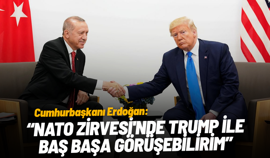 Erdoğan: NATO Zirvesi'nde Trump ile baş başa görüşme olabilir