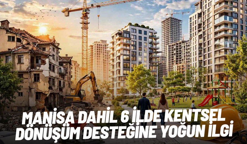 Manisa dahil 6 ilde kentsel dönüşüm desteğine yoğun ilgi