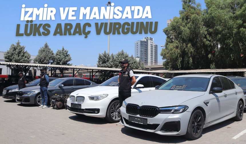 İzmir ve Manisa'da lüks araç vurgunu