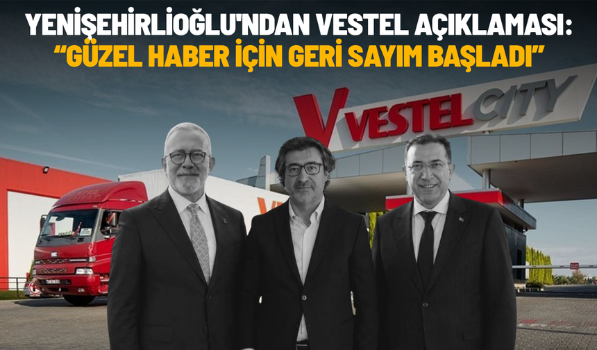 Yenişehirlioğlu'ndan Vestel açıklaması: Güzel haber için geri sayım başladı